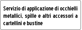 Servizio di applicazione di occhielli
metallici, spille e altri accessori a
cartellini e bustine 