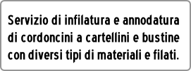 Servizio di infilatura e annodatura
di cordoncini a cartellini e bustine
con diversi tipi di materiali e filati.